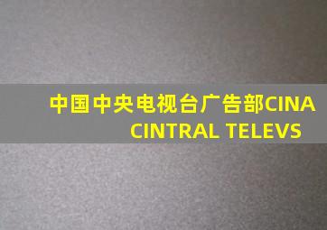 中国中央电视台广告部CINA CINTRAL TELEVS